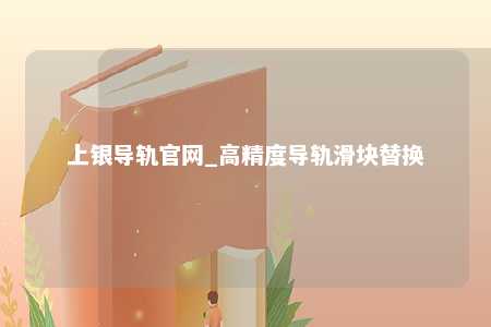 上银导轨官网_高精度导轨滑块替换