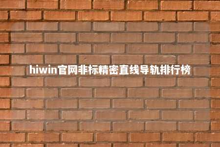 hiwin官网非标精密直线导轨排行榜