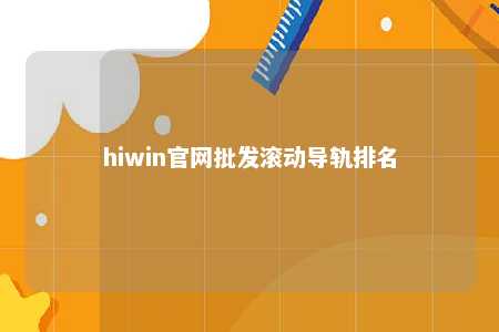 hiwin官网批发滚动导轨排名