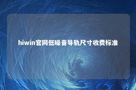 hiwin官网低噪音导轨尺寸收费标准