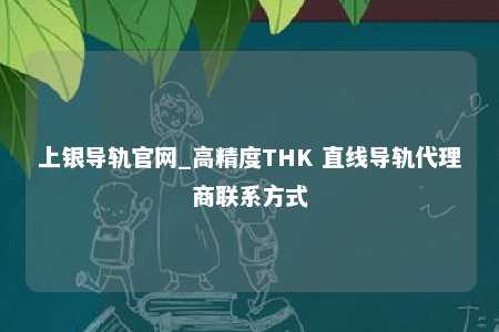 上银导轨官网_高精度THK 直线导轨代理商联系方式