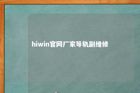 hiwin官网厂家导轨副维修
