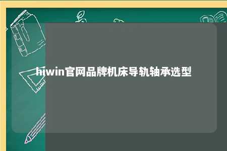 hiwin官网品牌机床导轨轴承选型