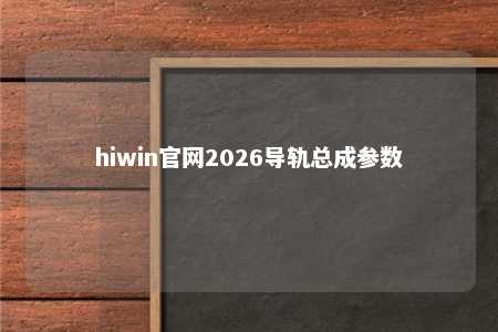 hiwin官网2026导轨总成参数