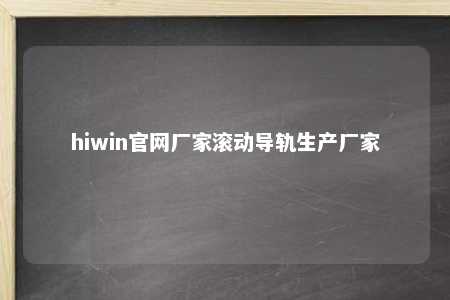 hiwin官网厂家滚动导轨生产厂家