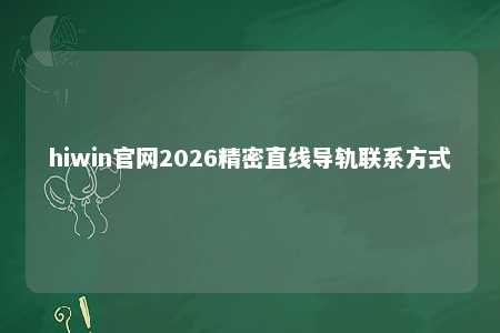 hiwin官网2026精密直线导轨联系方式