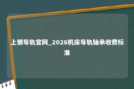 上银导轨官网_2026机床导轨轴承收费标准