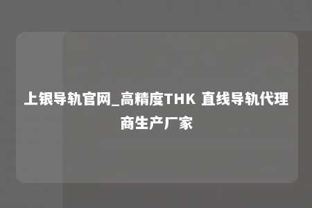 上银导轨官网_高精度THK 直线导轨代理商生产厂家