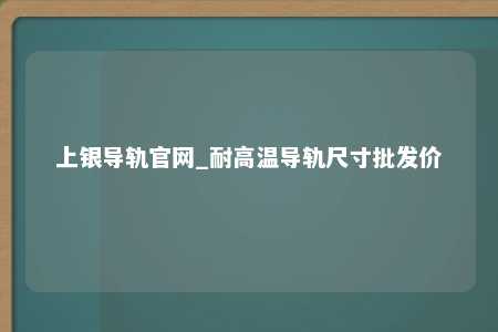 上银导轨官网_耐高温导轨尺寸批发价