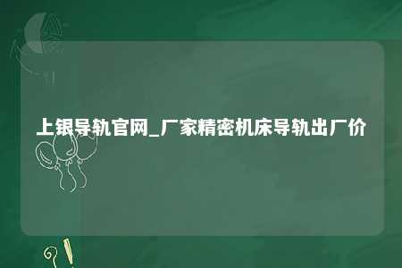 上银导轨官网_厂家精密机床导轨出厂价