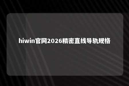 hiwin官网2026精密直线导轨规格