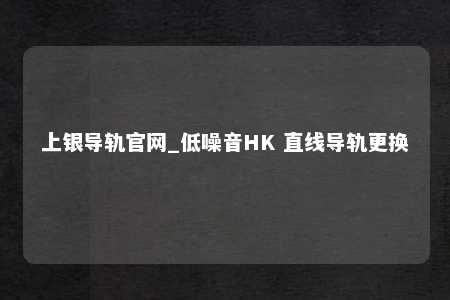 上银导轨官网_低噪音HK 直线导轨更换