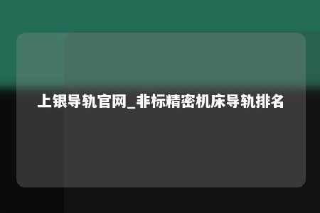 上银导轨官网_非标精密机床导轨排名