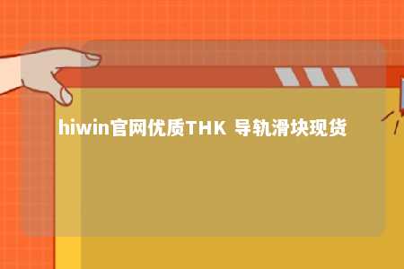 hiwin官网优质THK 导轨滑块现货
