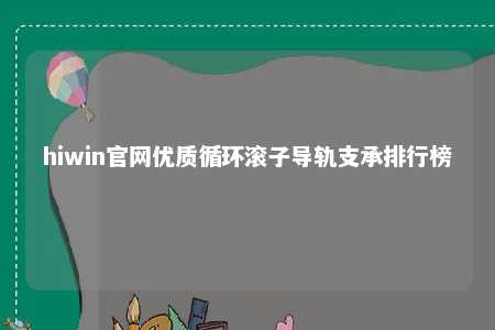 hiwin官网优质循环滚子导轨支承排行榜