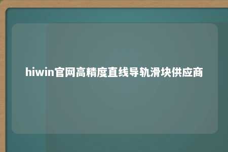 hiwin官网高精度直线导轨滑块供应商