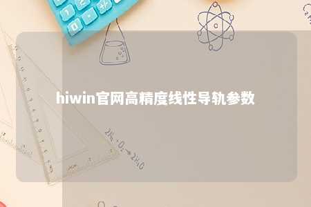 hiwin官网高精度线性导轨参数