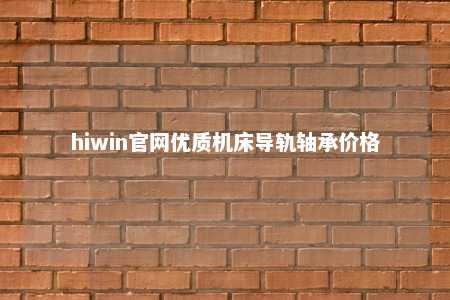 hiwin官网优质机床导轨轴承价格