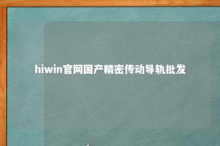 hiwin官网国产精密传动导轨批发