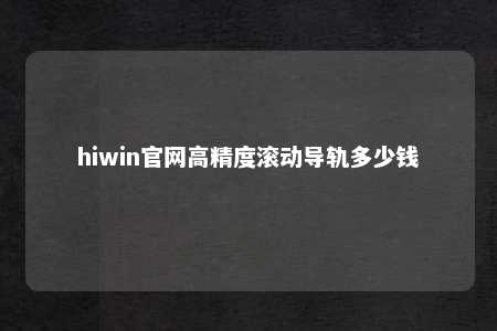 hiwin官网高精度滚动导轨多少钱
