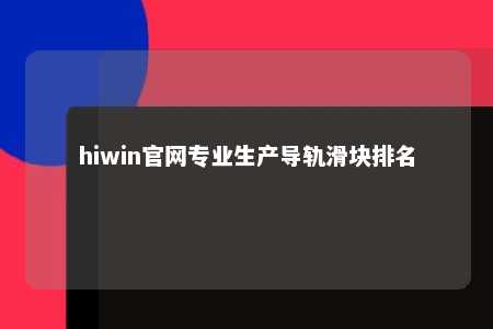 hiwin官网专业生产导轨滑块排名