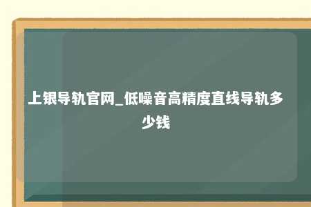 上银导轨官网_低噪音高精度直线导轨多少钱