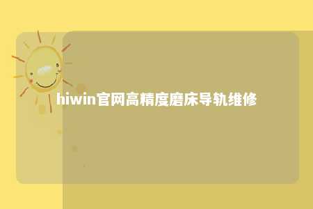 hiwin官网高精度磨床导轨维修