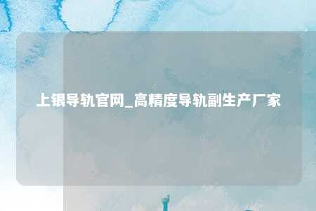 上银导轨官网_高精度导轨副生产厂家