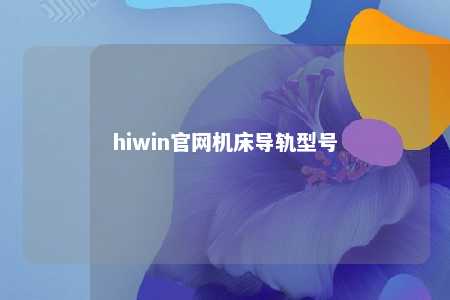 hiwin官网机床导轨型号