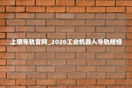 上银导轨官网_2026工业机器人导轨规格