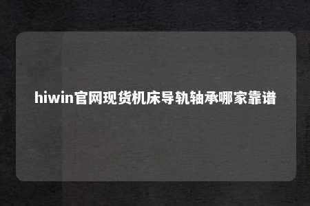 hiwin官网现货机床导轨轴承哪家靠谱