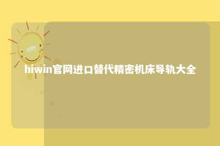 hiwin官网进口替代精密机床导轨大全