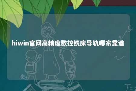 hiwin官网高精度数控铣床导轨哪家靠谱