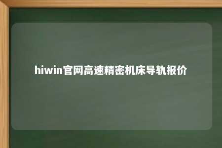hiwin官网高速精密机床导轨报价