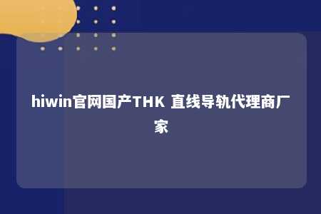 hiwin官网国产THK 直线导轨代理商厂家