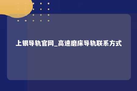 上银导轨官网_高速磨床导轨联系方式