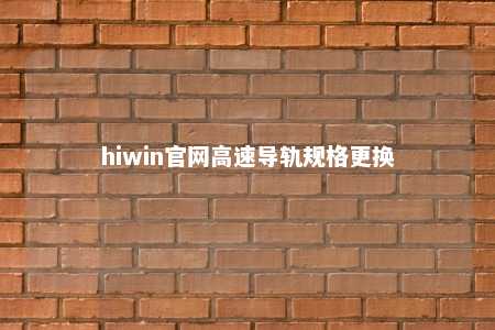 hiwin官网高速导轨规格更换