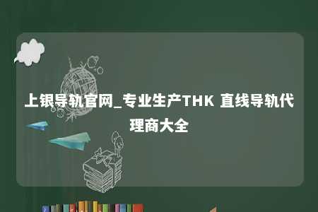 上银导轨官网_专业生产THK 直线导轨代理商大全