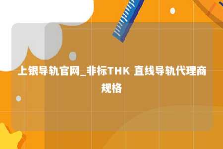 上银导轨官网_非标THK 直线导轨代理商规格