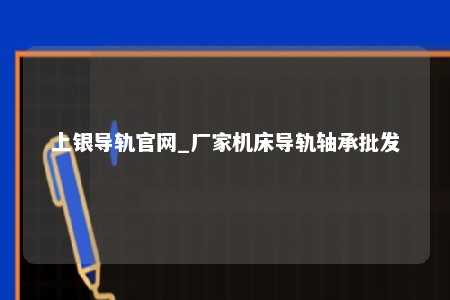 上银导轨官网_厂家机床导轨轴承批发