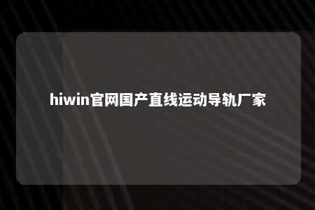 hiwin官网国产直线运动导轨厂家