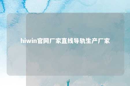 hiwin官网厂家直线导轨生产厂家