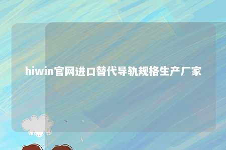 hiwin官网进口替代导轨规格生产厂家