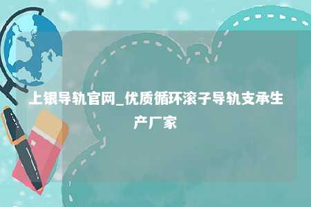 上银导轨官网_优质循环滚子导轨支承生产厂家