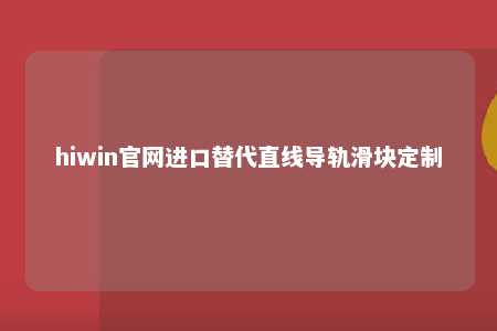 hiwin官网进口替代直线导轨滑块定制