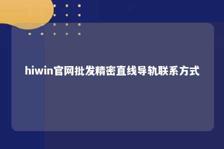 hiwin官网批发精密直线导轨联系方式