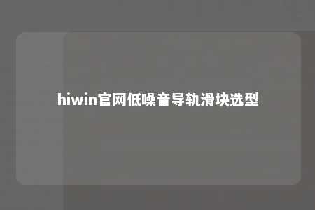 hiwin官网低噪音导轨滑块选型