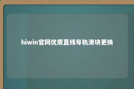 hiwin官网优质直线导轨滑块更换
