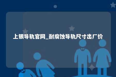 上银导轨官网_耐腐蚀导轨尺寸出厂价