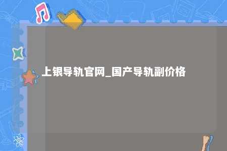 上银导轨官网_国产导轨副价格